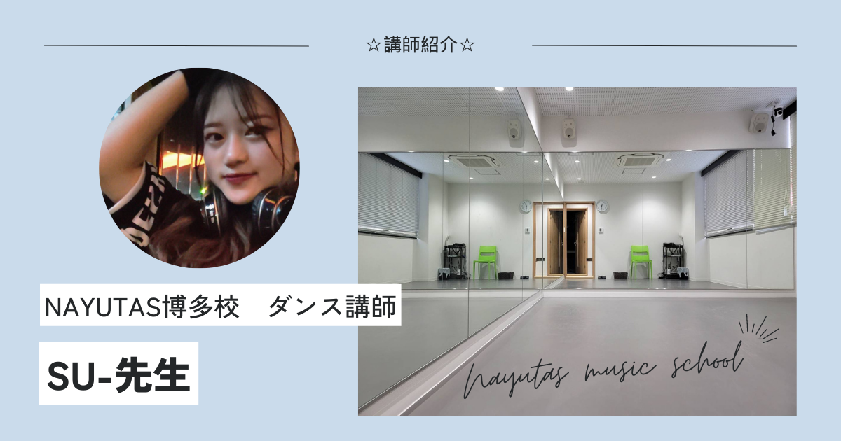☆講師紹介☆ダンスコース担当、SU-先生【福岡、博多、天神で楽器・ボイトレ・ダンスを学ぶならナユタス博多駅前校】